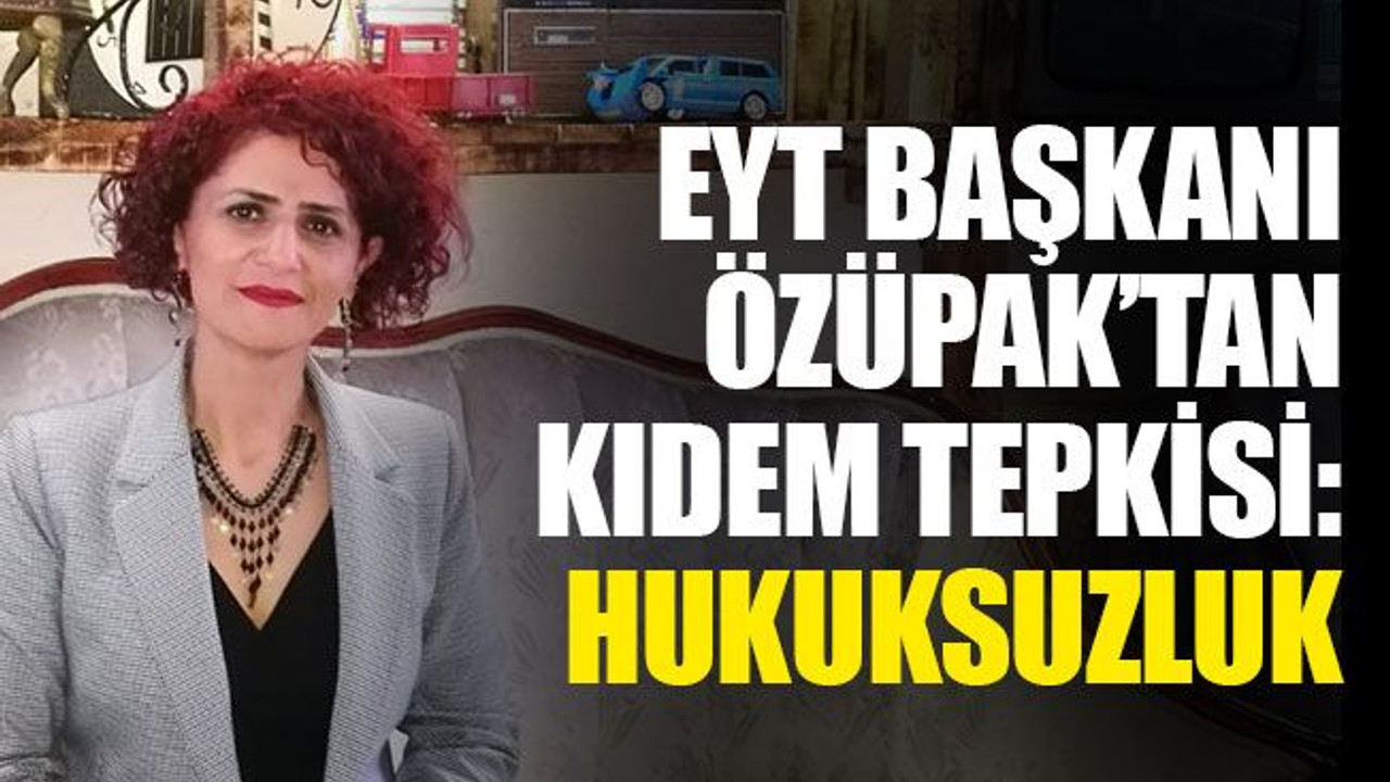 EYT Başkanı Özüpak’tan KIDEM tepkisi