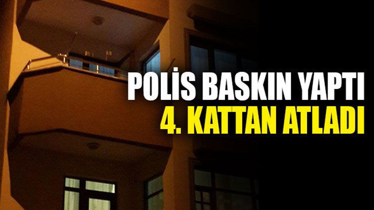 Polis baskın yaptı, 4. kattan atladı