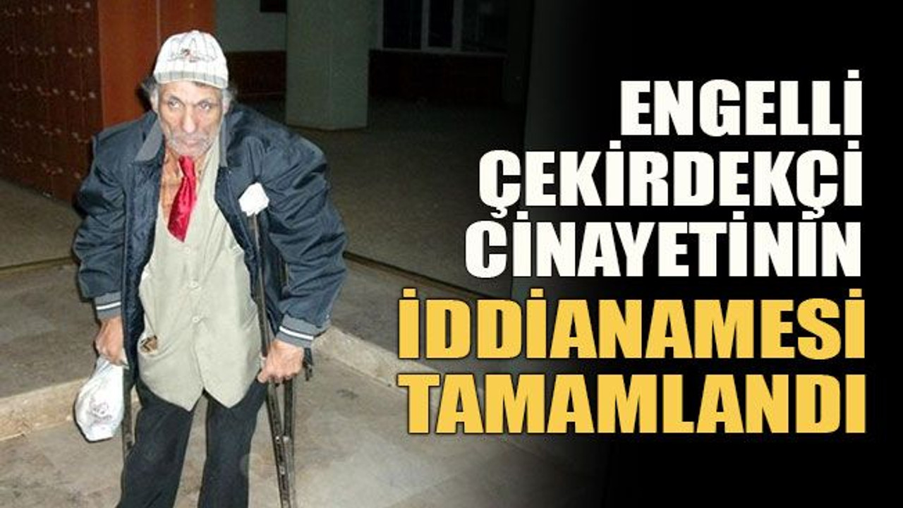 Engelli çekirdekçi cinayetinin iddianamesi tamamlandı