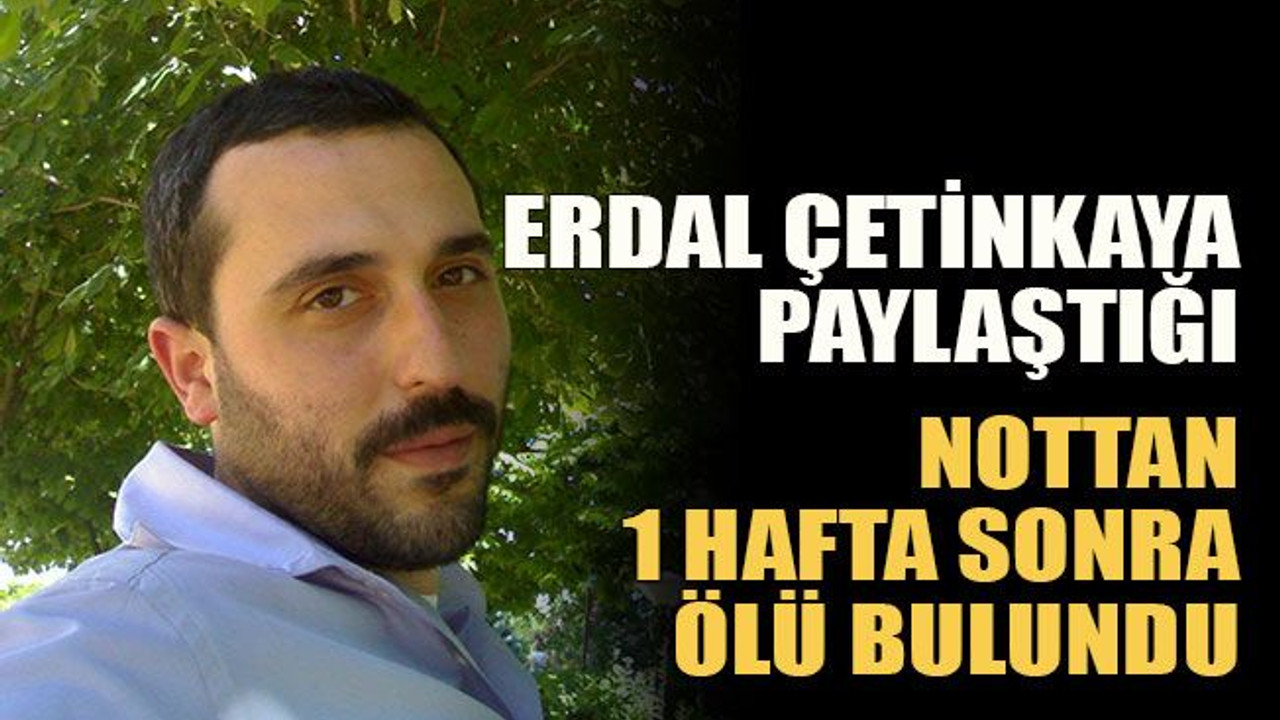 Erdal Çetinkaya paylaştığı nottan 1 hafta sonra ölü bulundu