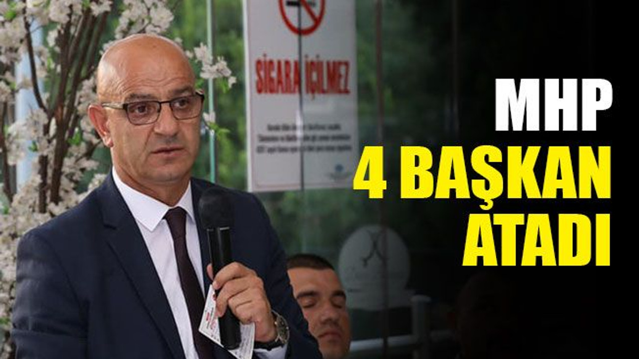 MHP, 4 başkan atadı