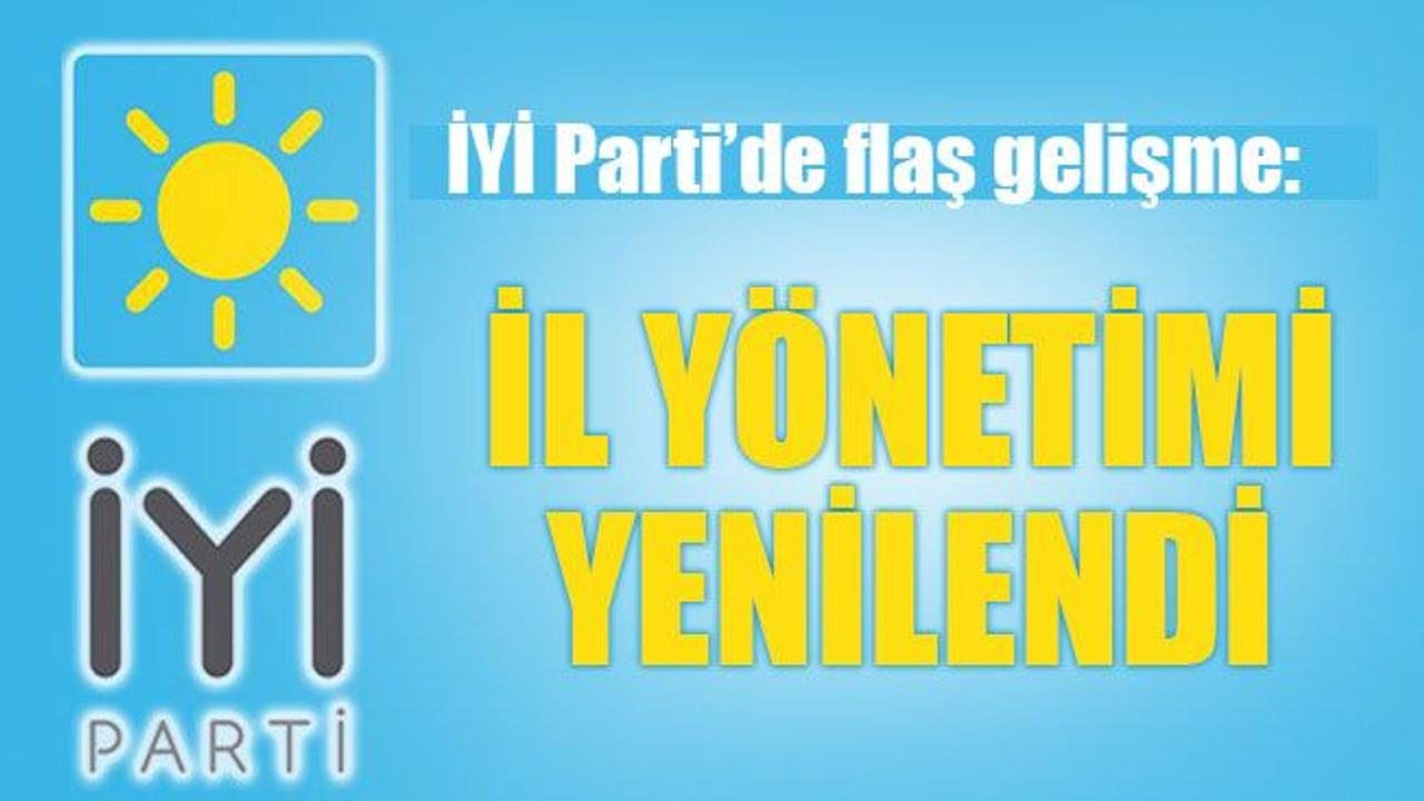 İYİ Parti’de flaş gelişme: İl yönetimi yenilendi