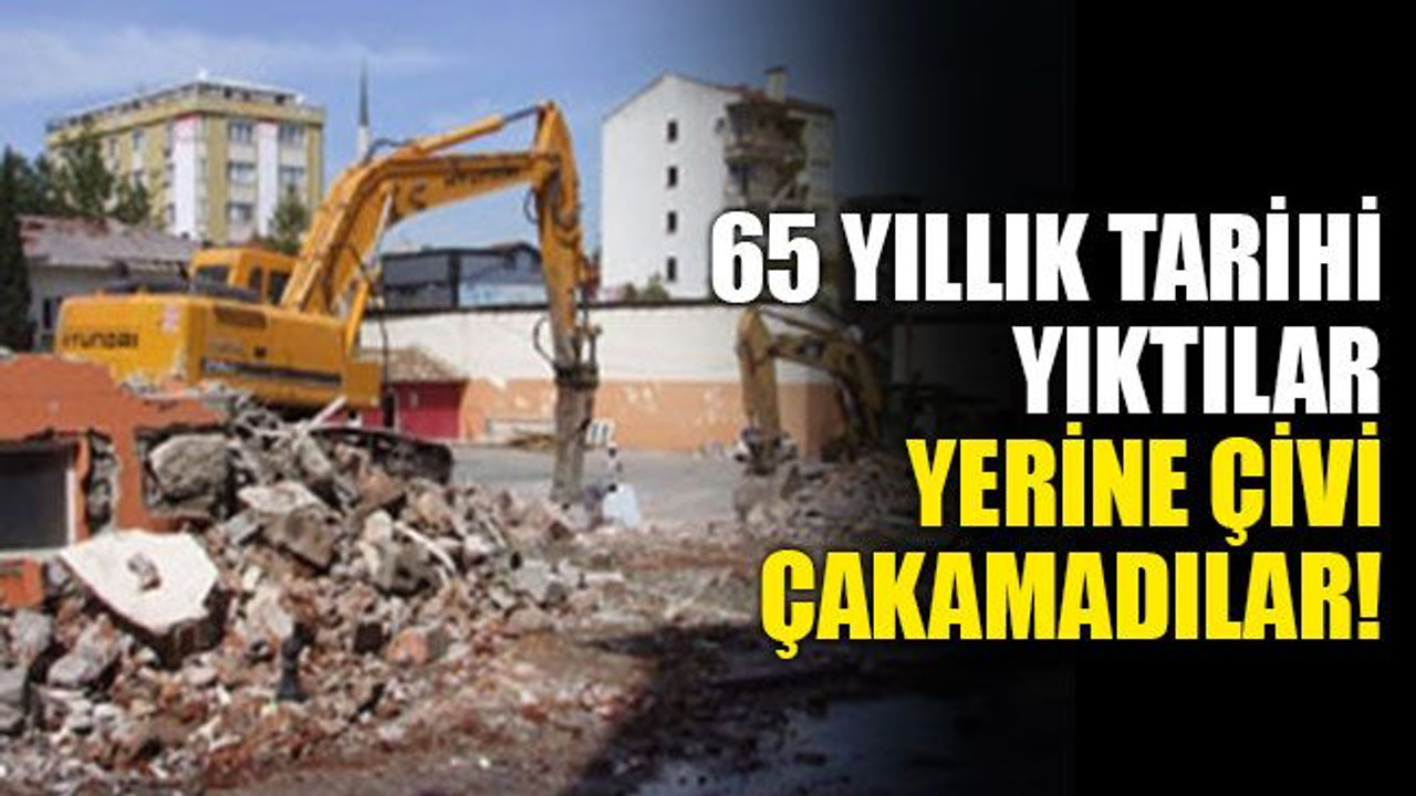 65 yıllık tarihi yıktılar, yerine çivi çakamadılar!