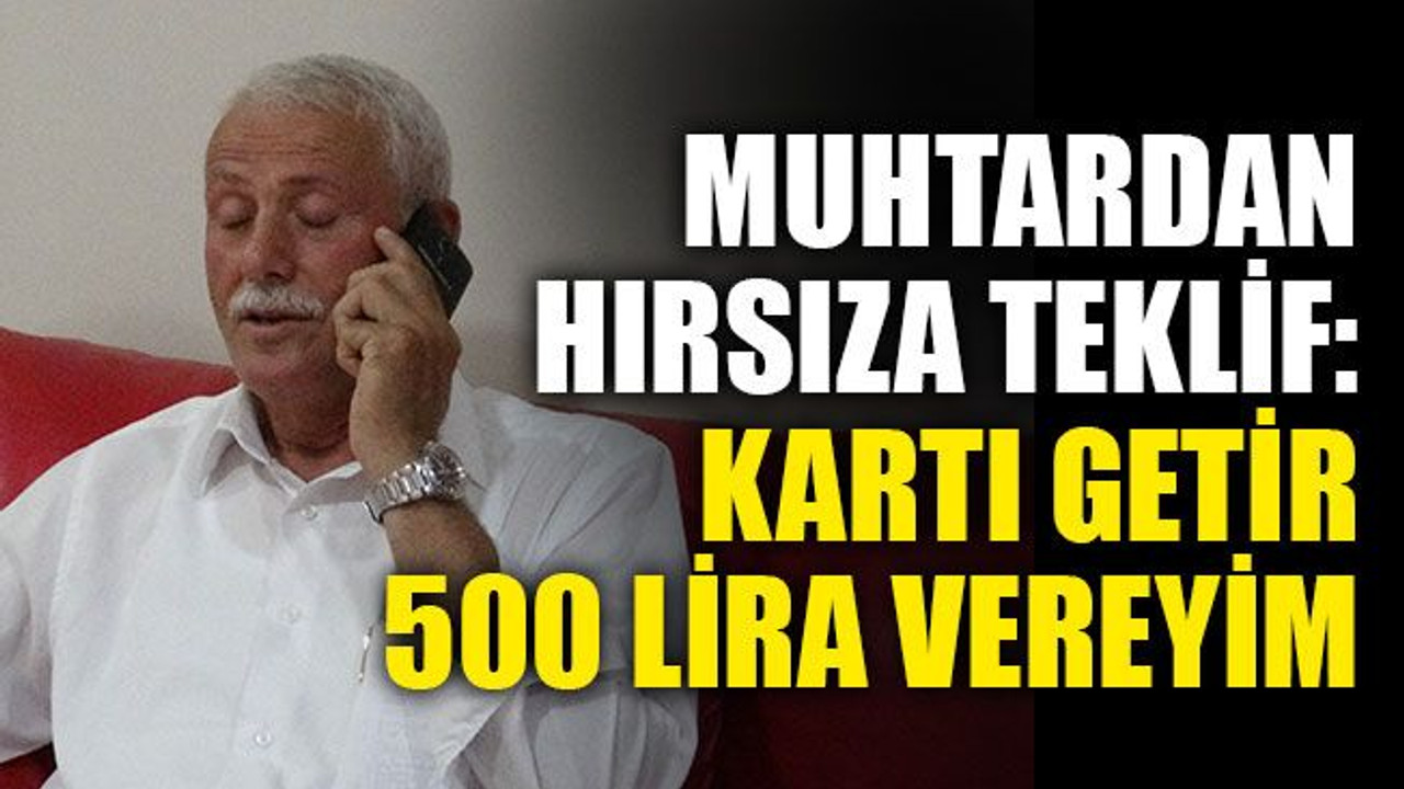 Muhtardan hırsıza teklif: Kartı getir, 500 lira vereyim