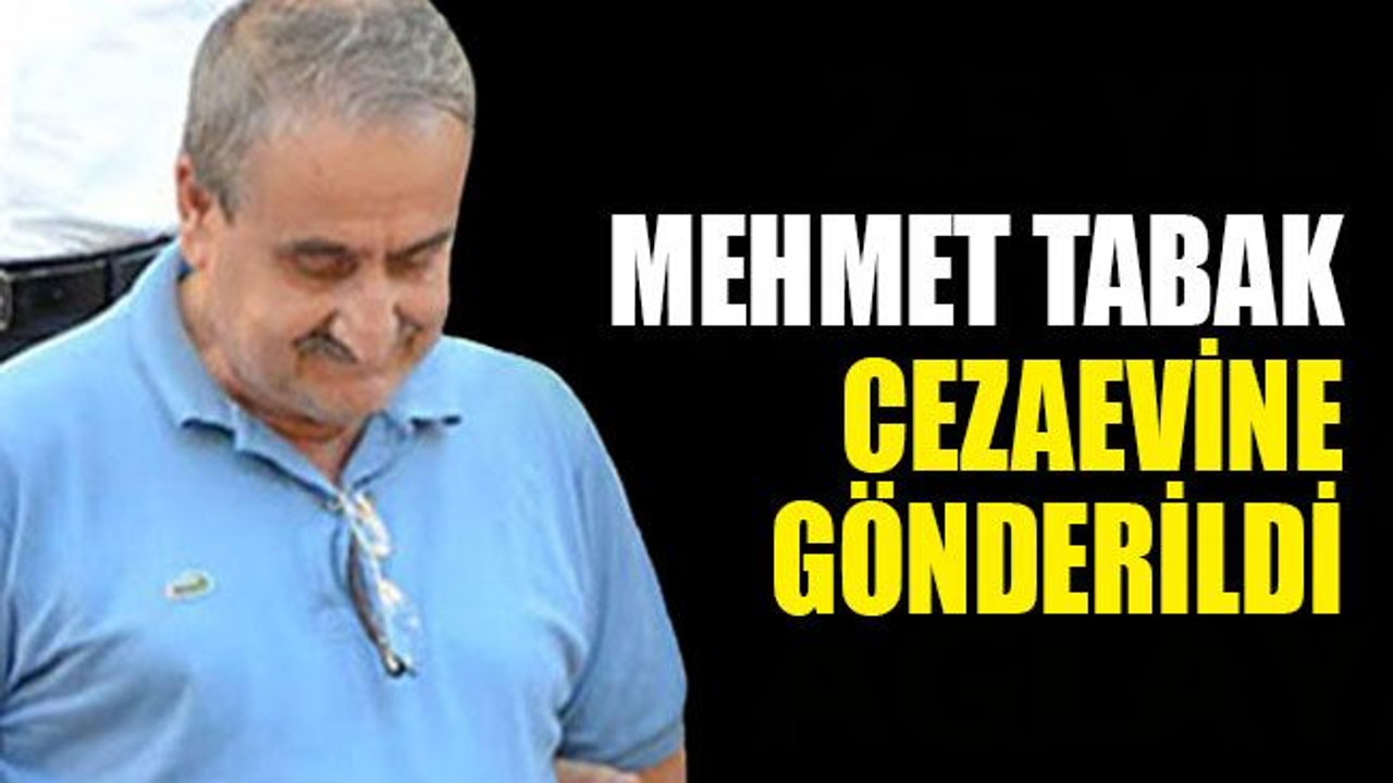 Mehmet Tabak, cezaevine gönderildi