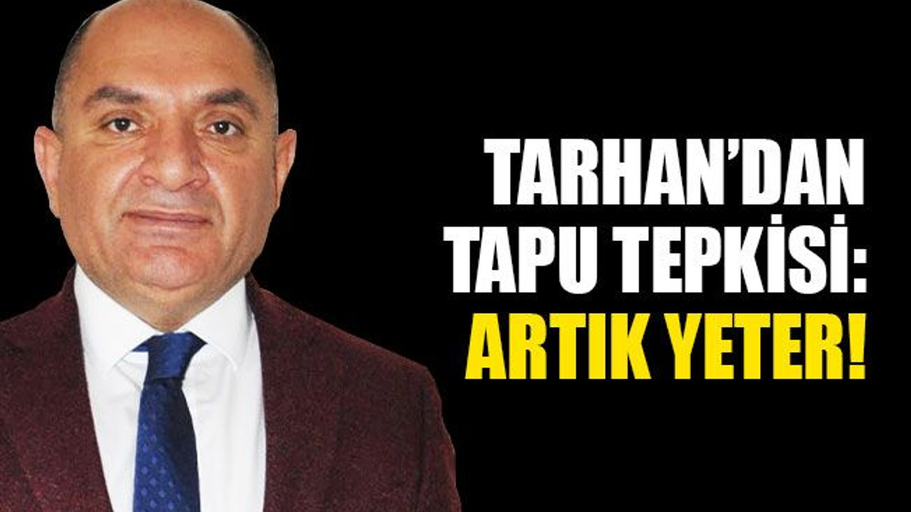 Tarhan’dan tapu tepkisi: Artık yeter!