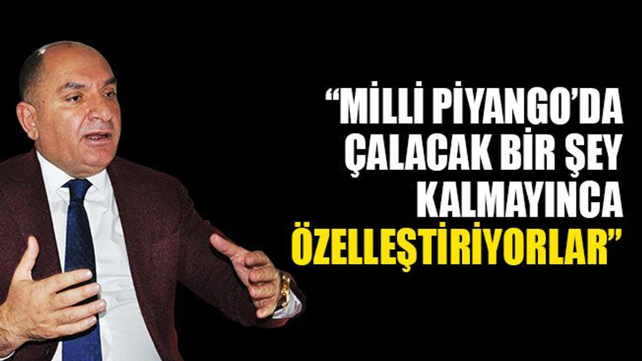 Tarhan: Milli Piyango’da çalacak bir şey kalmayınca özelleştiriyorlar