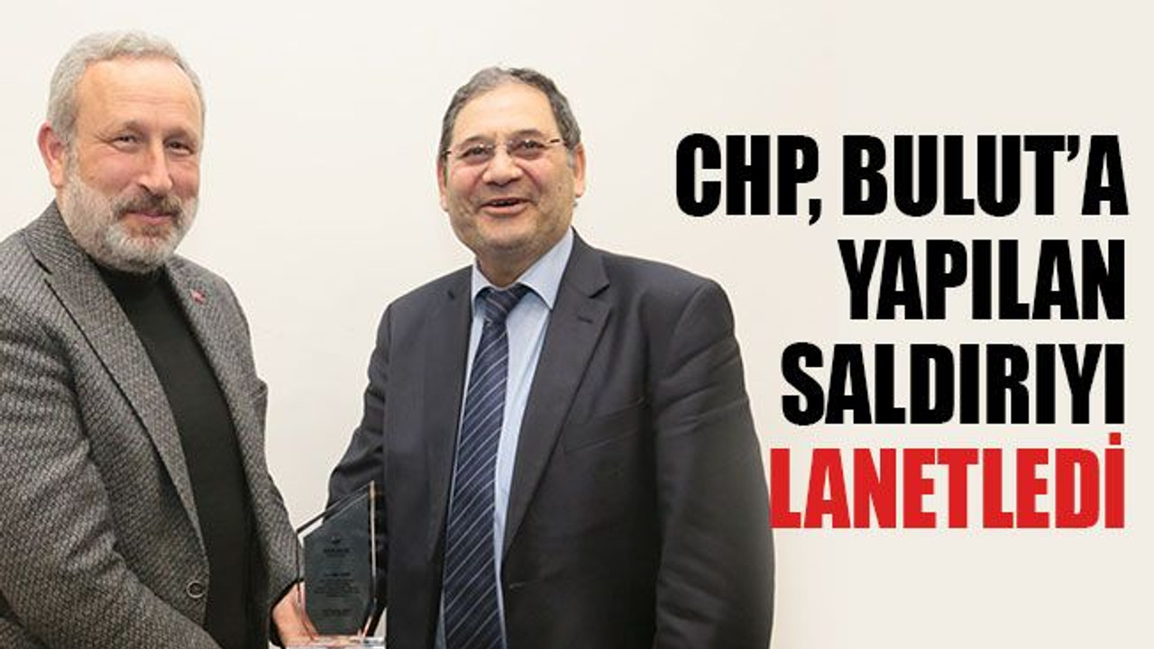 CHP, Bulut’a yapılan saldırıyı lanetledi