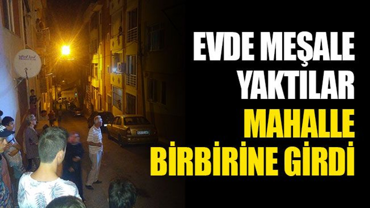 Evde meşale yaktılar, mahalle birbirine girdi