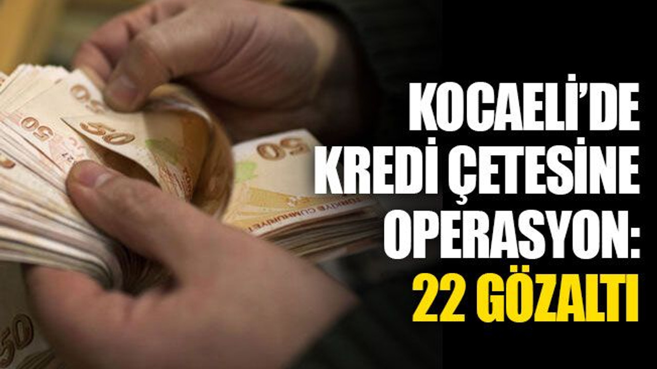 Kocaeli’de kredi çetesine operasyon: 22 gözaltı