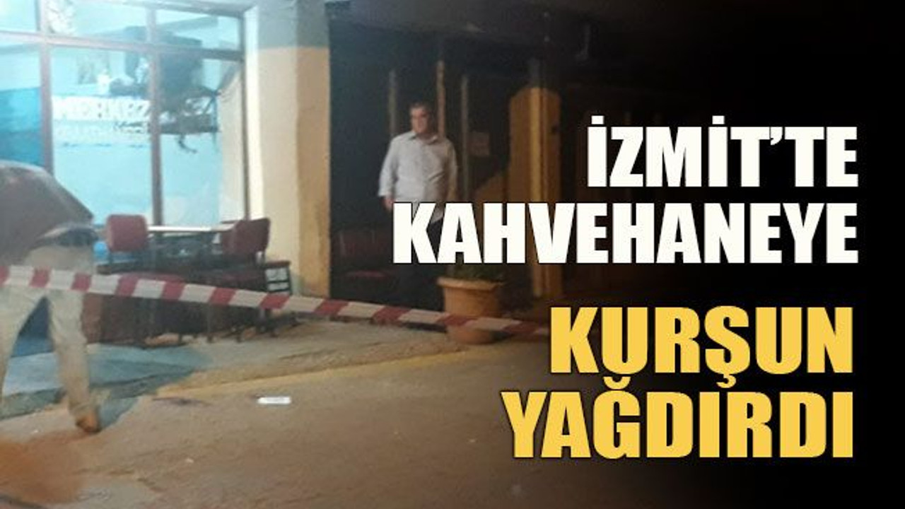İzmit’te kahvehaneye kurşun yağdırdı