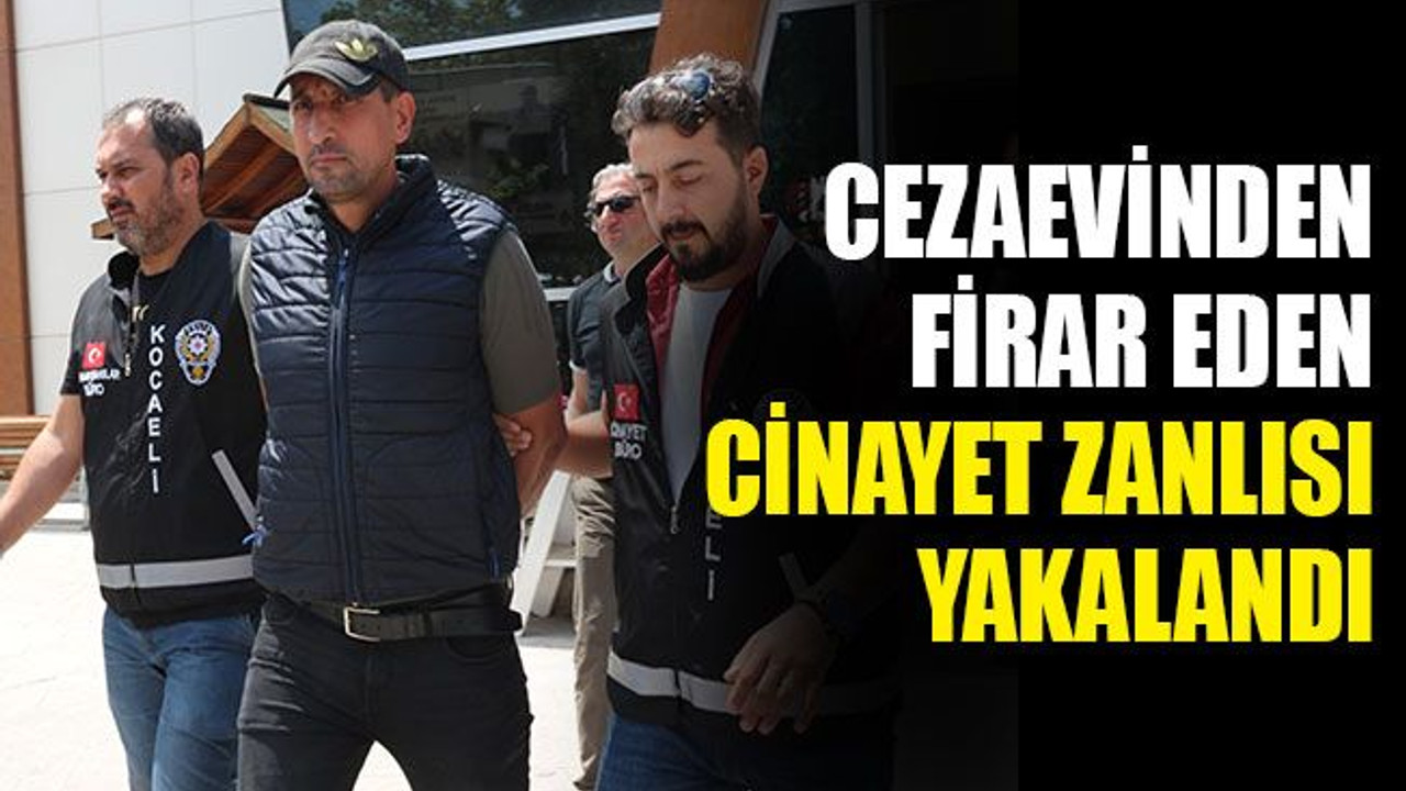 Cezaevinden firar eden cinayet zanlısı yakalandı