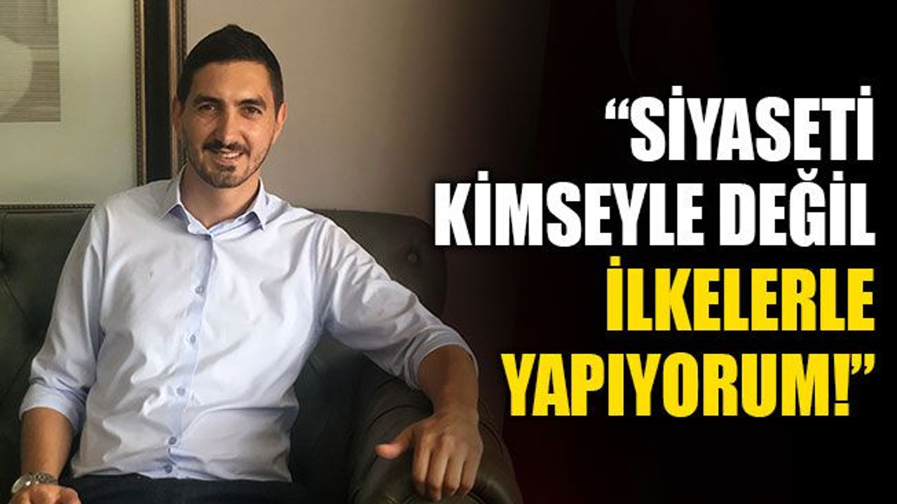 “Siyaseti kimseyle değil, ilkelerle yapıyorum!”