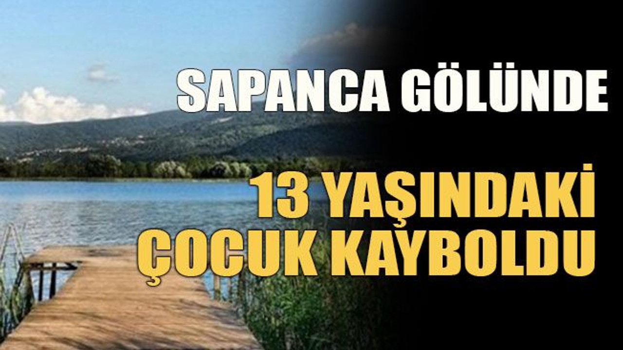 Sapanca gölünde 13 yaşındaki çocuk kayboldu