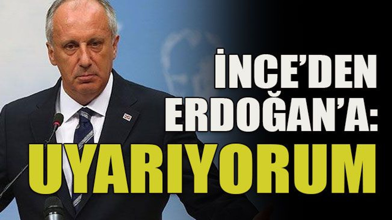 İnce’den Erdoğan’a: Uyarıyorum