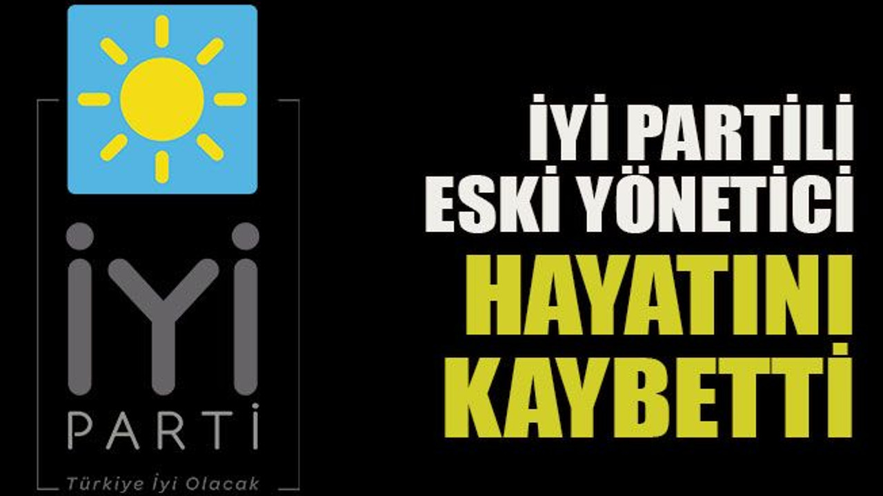 İYİ Partili eski yönetici hayatını kaybetti