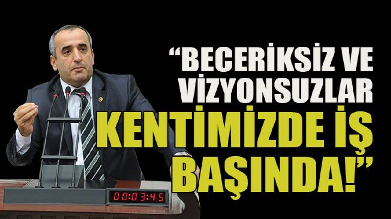 “Beceriksiz ve vizyonsuzlar kentimizde iş başında!”