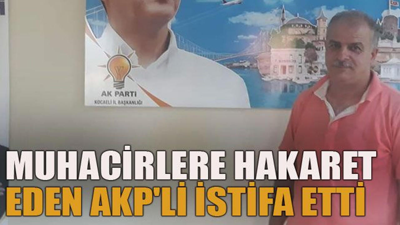 Muhacirlere hakaret eden AKP'li istifa etti