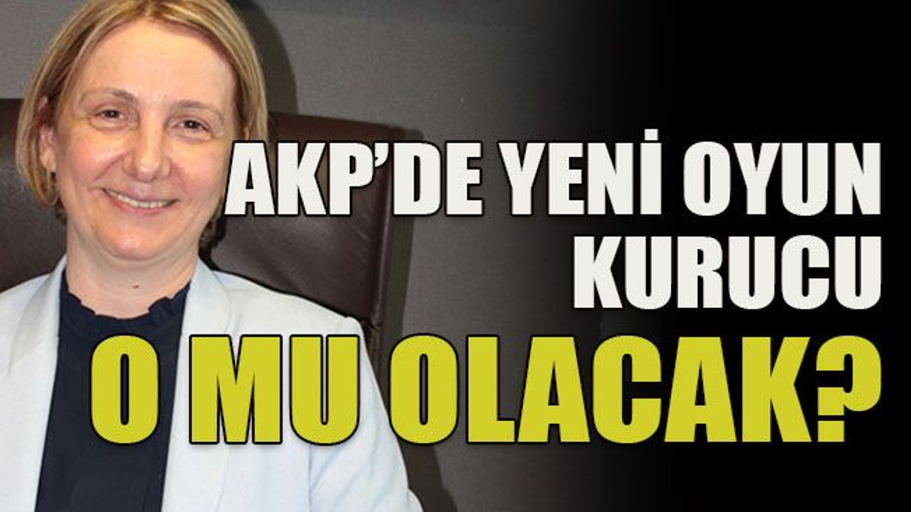 AKP’de yeni oyun kurucu o mu olacak?