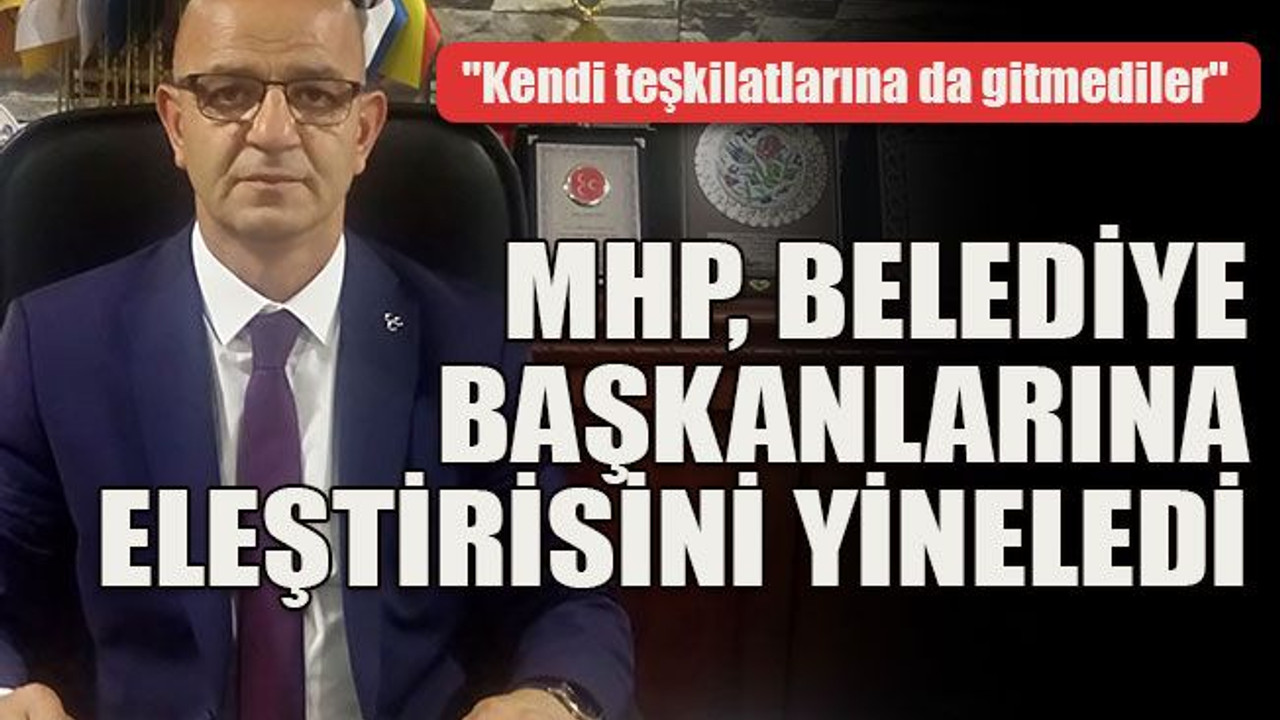 "Kendi teşkilatlarına da gitmediler" MHP, belediye başkanlarına eleştirisini yineledi