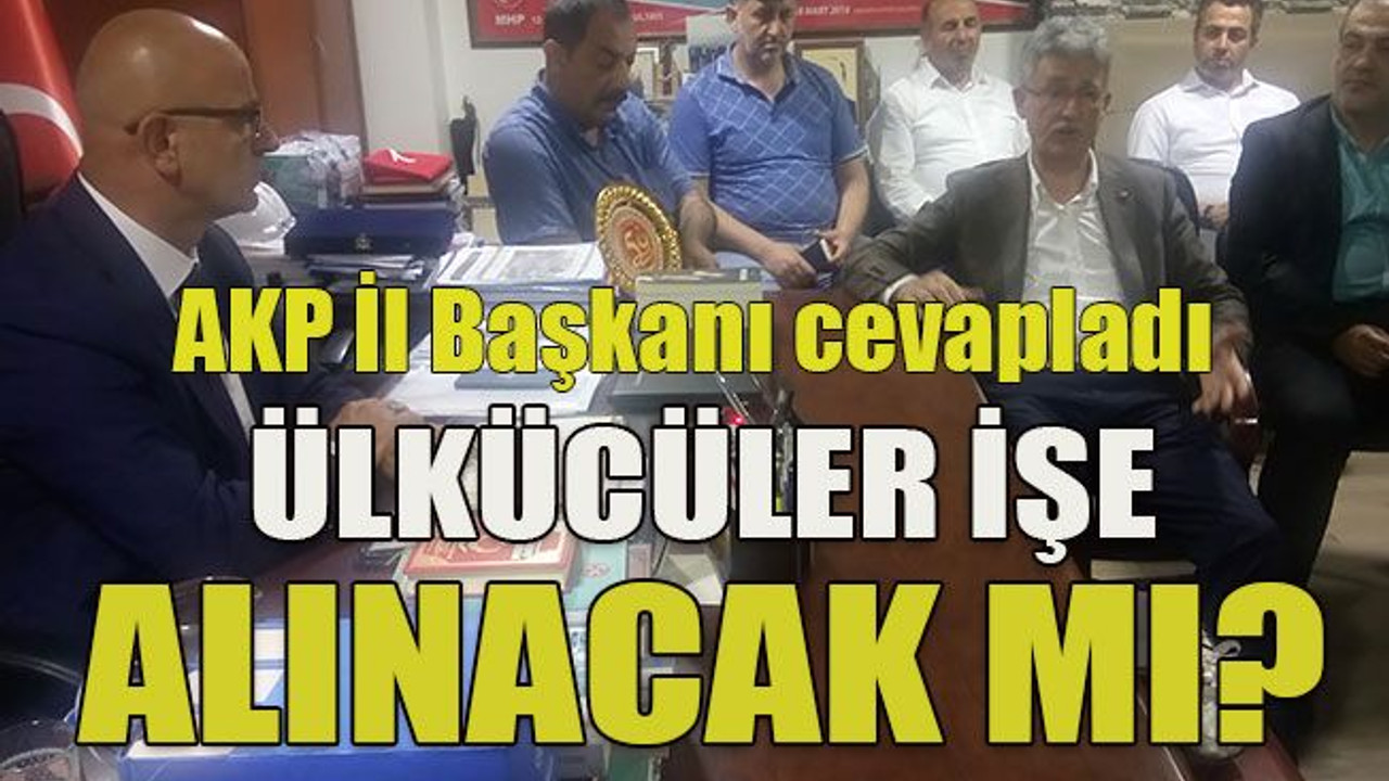 AKP İl Başkanı cevapladı Ülkücüler işe alınacak mı?