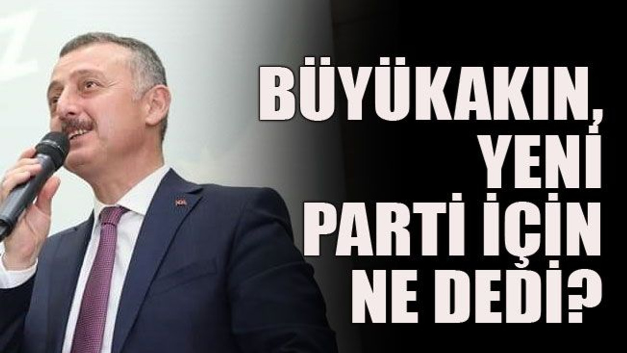 Büyükakın, yeni parti için ne dedi?