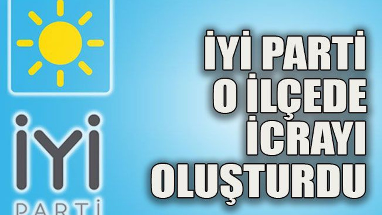 İYİ Parti o ilçede icrayı oluşturdu