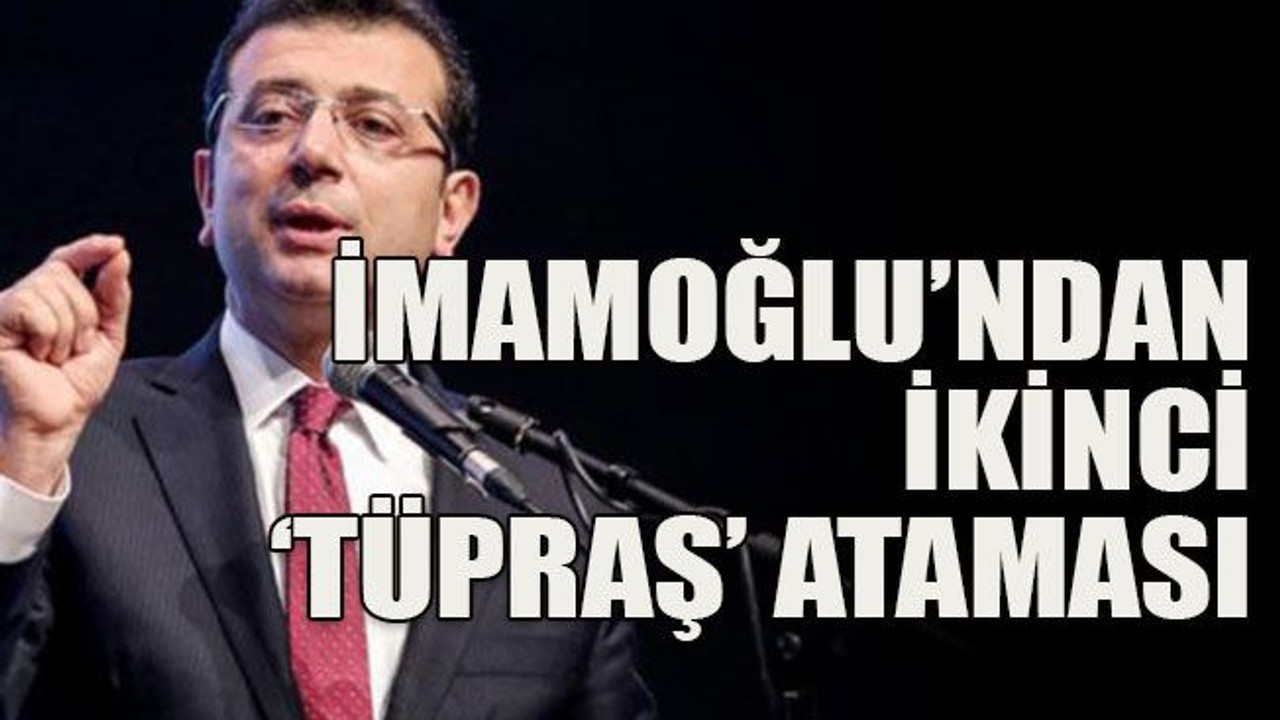 İmamoğlu’ndan ikinci ‘TÜPRAŞ’ ataması