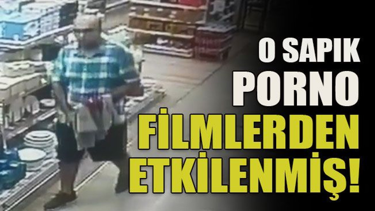 O sapık porno filmlerden etkilenmiş!