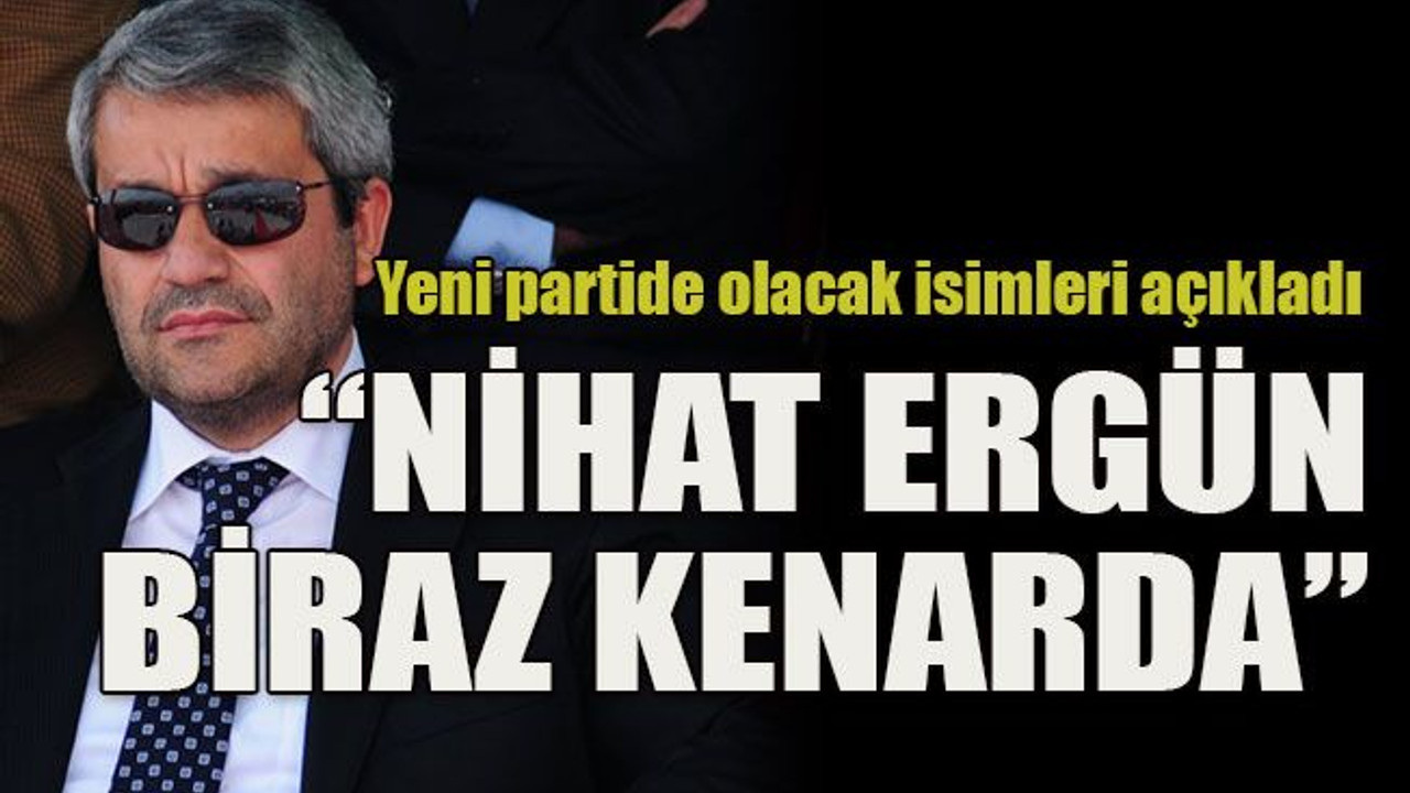 Yeni partide olacak isimleri açıkladı “Nihat Ergün biraz kenarda”