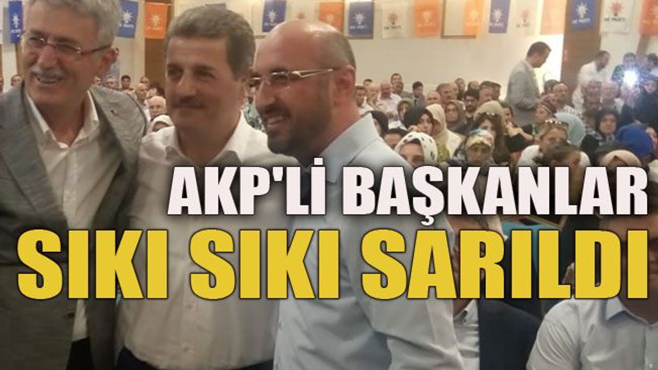 AKP'li başkanlar sıkı sıkı sarıldı