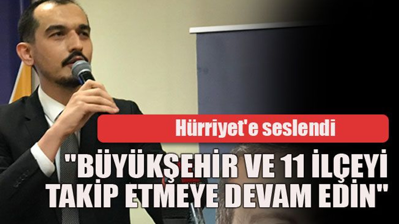 Hürriyet'e seslendi "Büyükşehir ve 11 ilçeyi takip etmeyen devam edin"