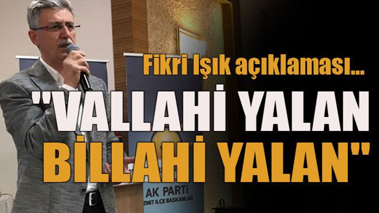 Fikri Işık açıklaması... "Vallahi yalan billahi yalan"