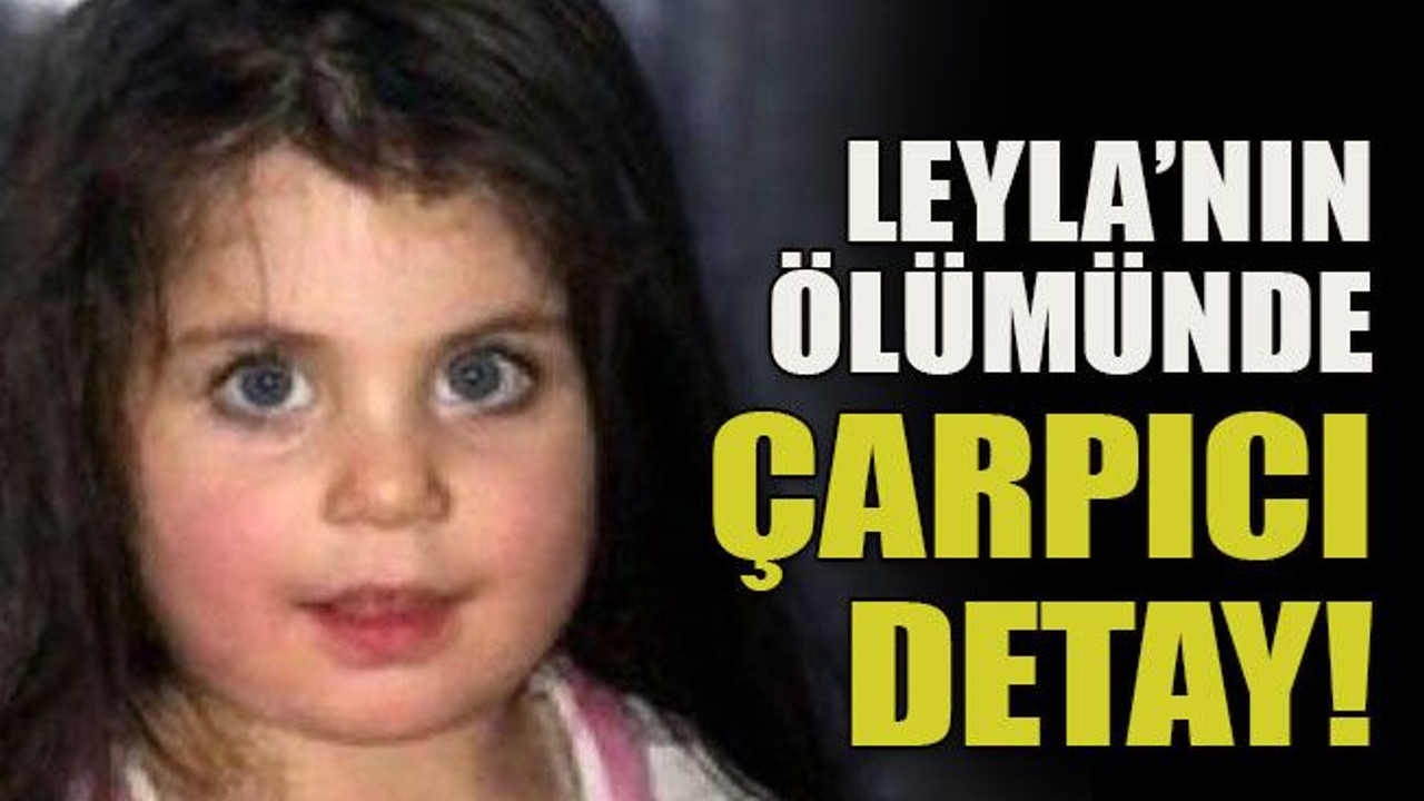 Leyla’nın ölümünde çarpıcı detay!