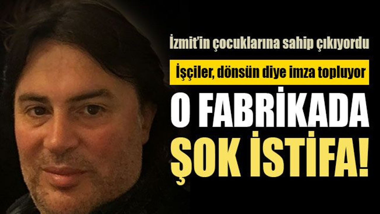 O fabrikada şok istifa!