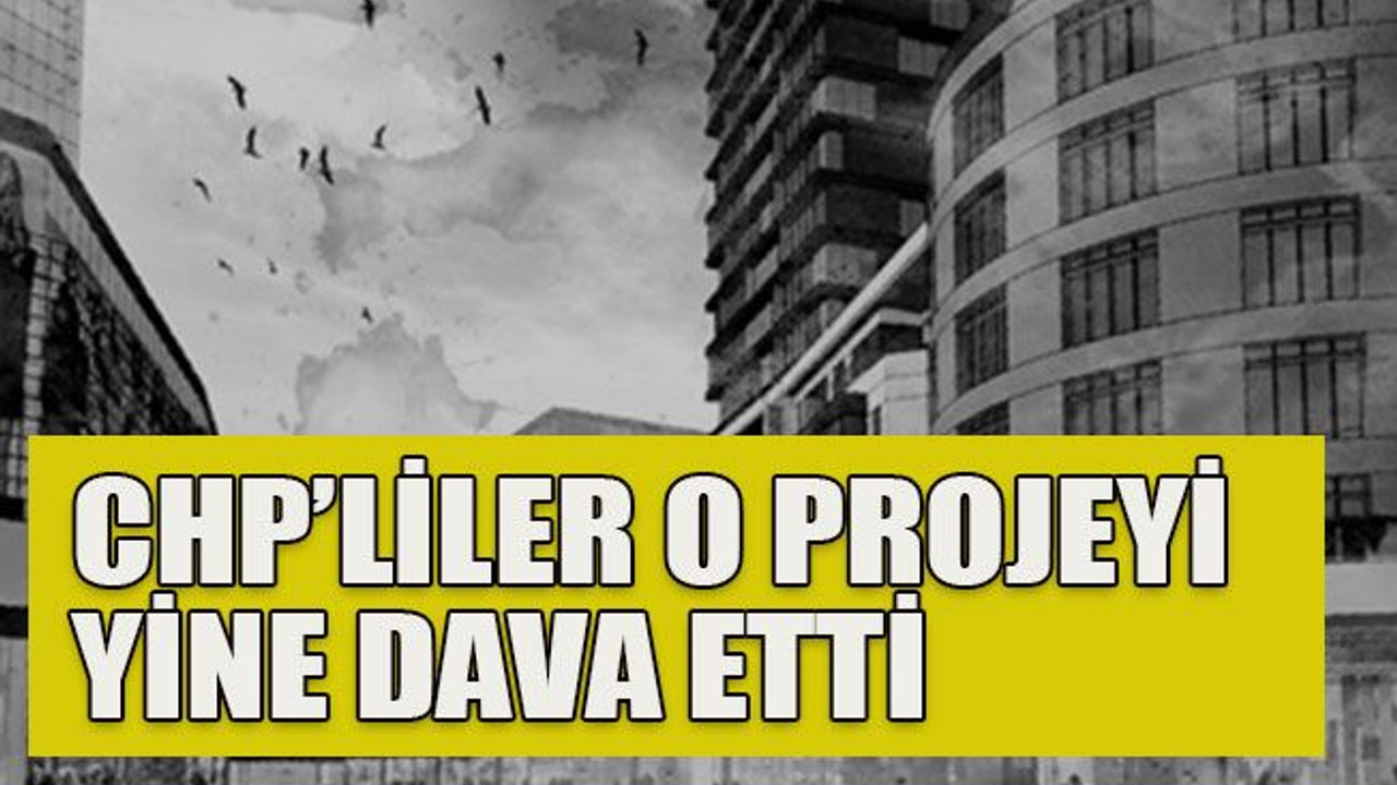 CHP’liler o projeyi yine dava etti