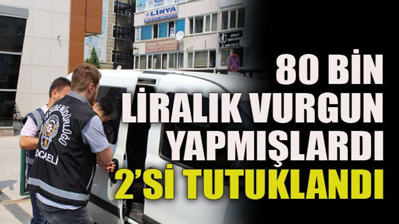 80 bin liralık vurgun yapmışlardı 2’si tutuklandı