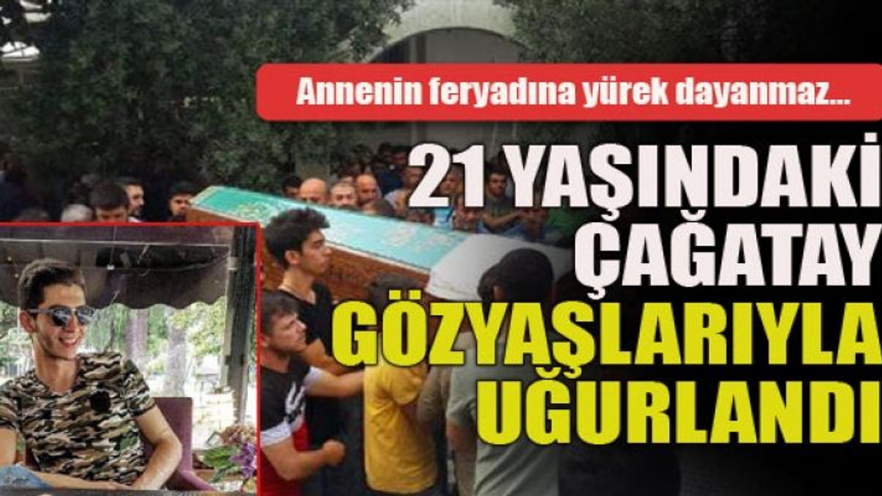 Annenin feryadına yürek dayanmaz… 21 yaşındaki Çağatay gözyaşlarıyla uğurlandı