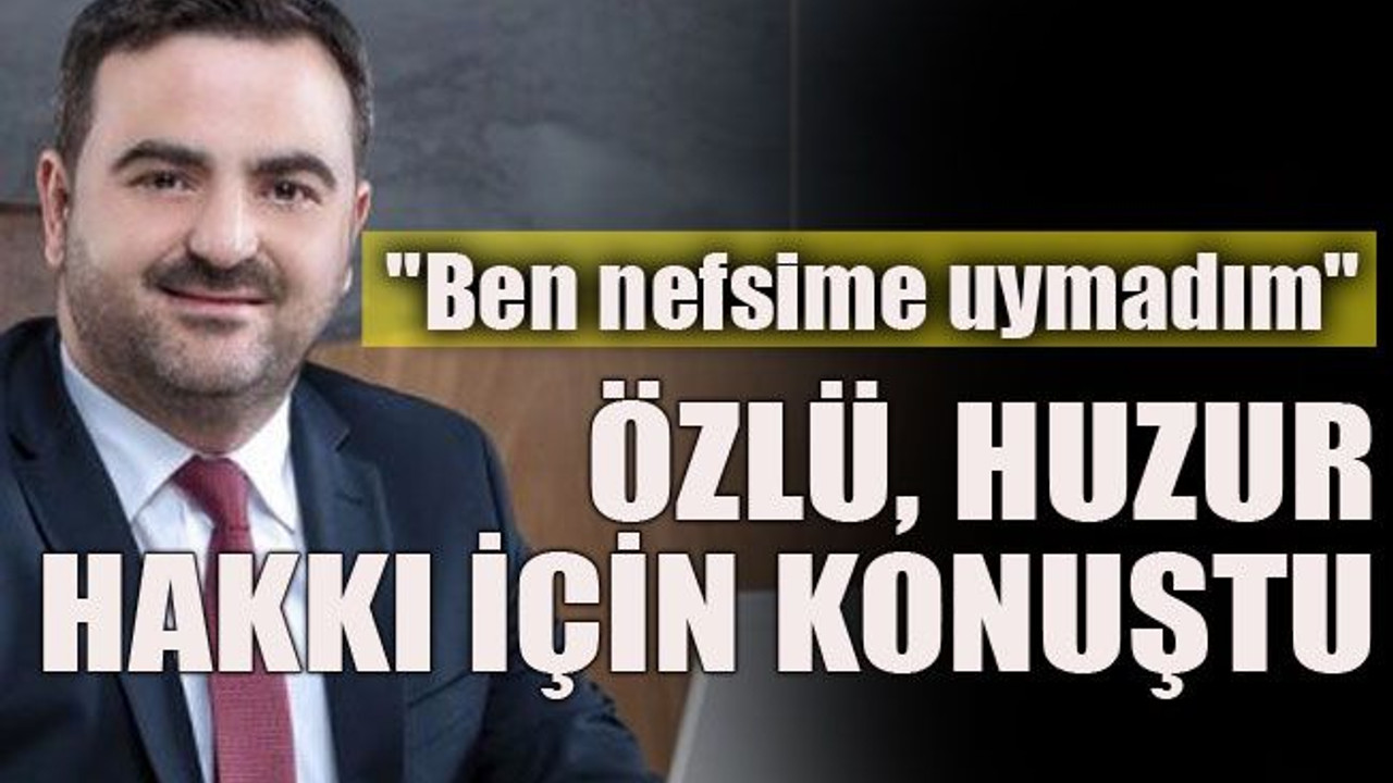 "Ben nefsime uymadım" Özlü, huzur hakkı için konuştu