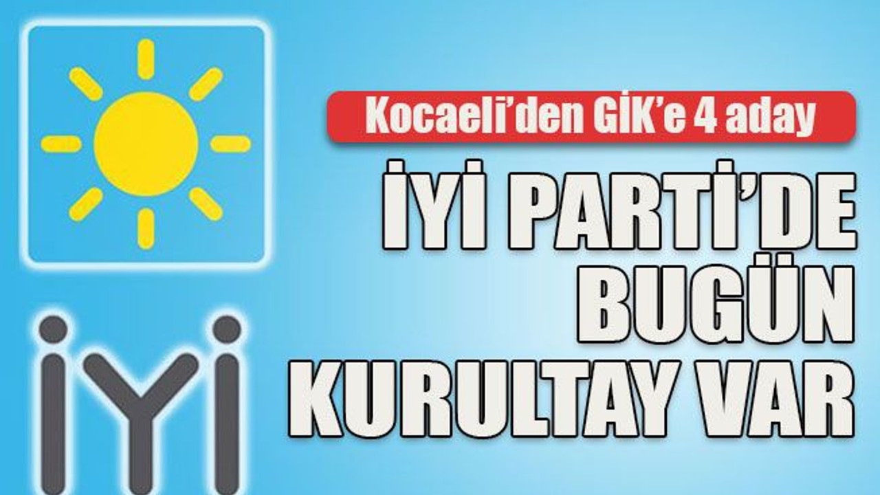 Kocaeli’den GİK’e 4 aday... İYİ Parti’de bugün kurultay var