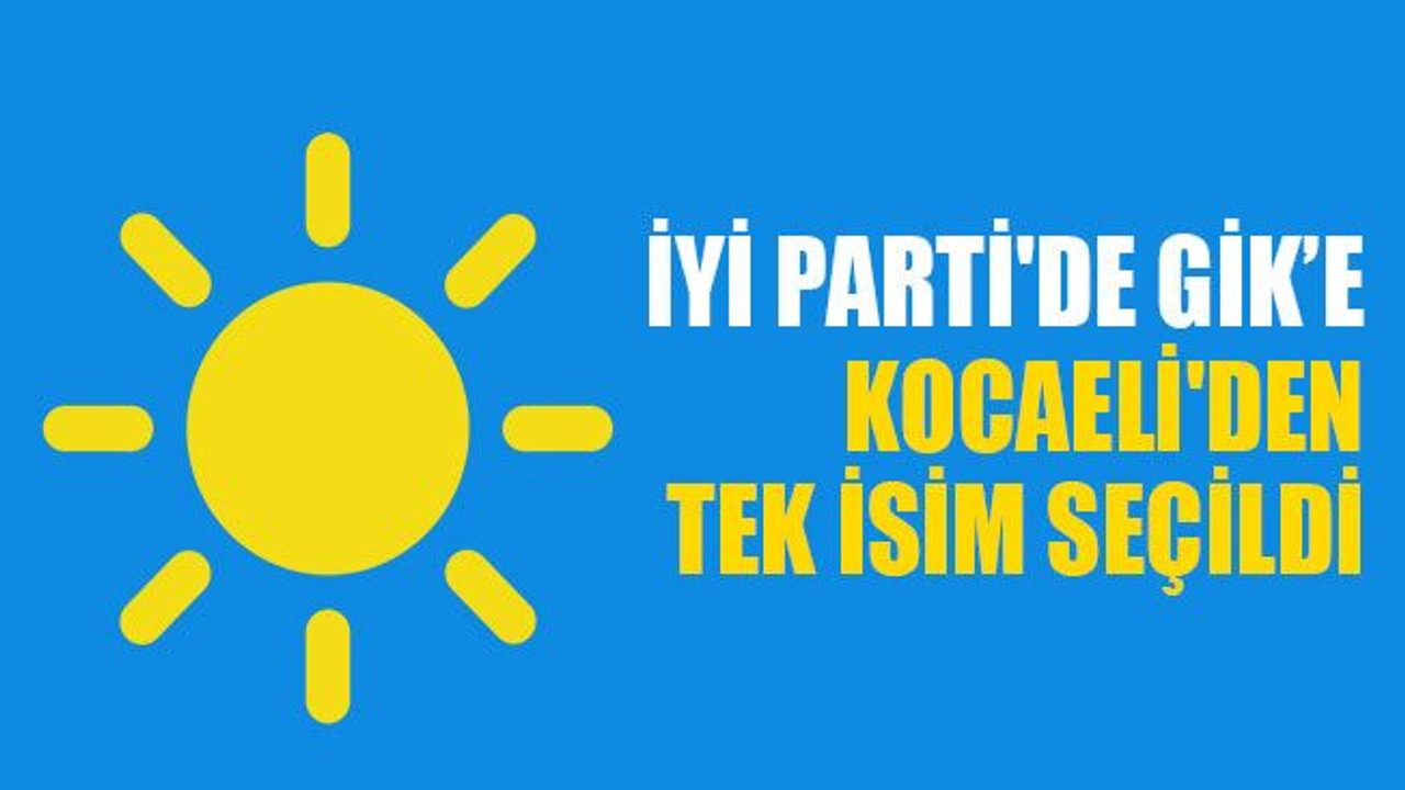 İYİ Parti'de GİK’e, Kocaeli'den tek isim seçildi