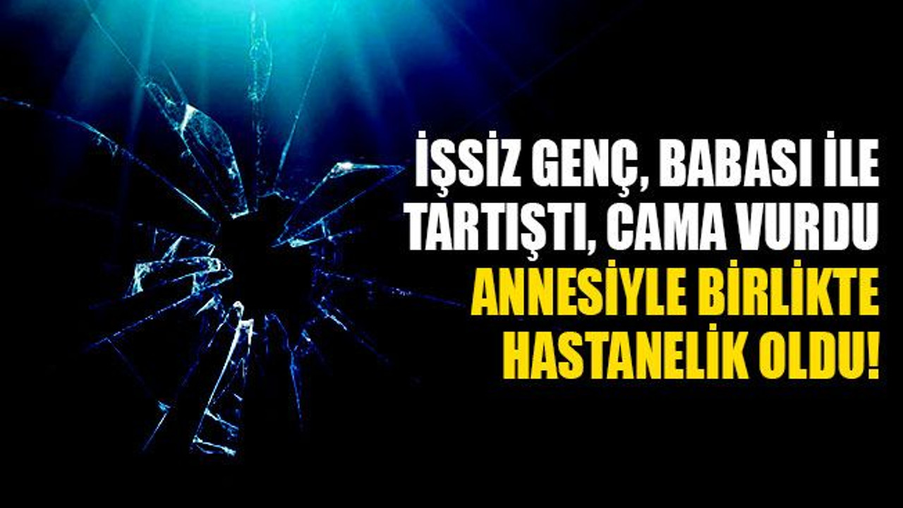 Babası ile tartışan işsiz genç yaralandı, annesi fenalık geçirdi!
