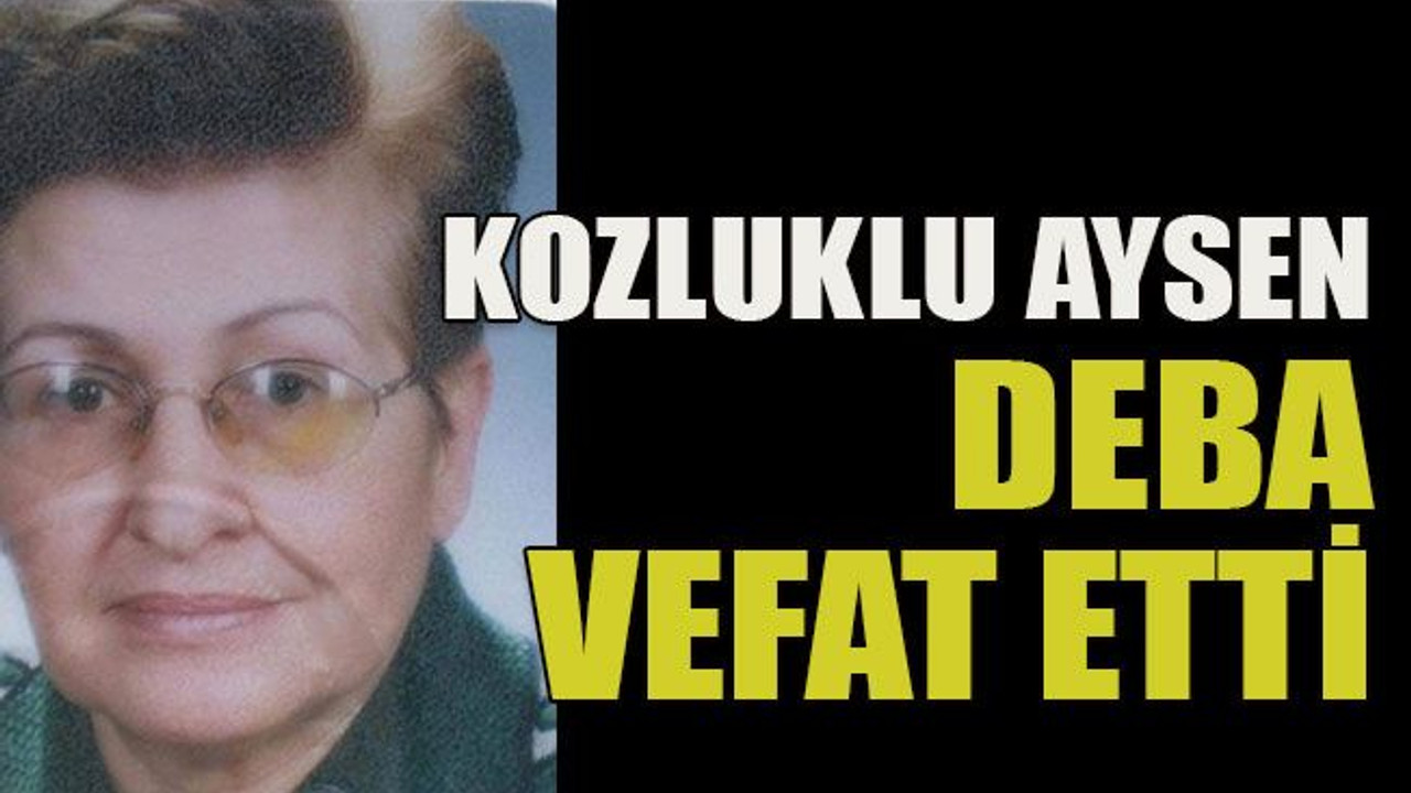 Kozluklu Aysen Deba vefat etti