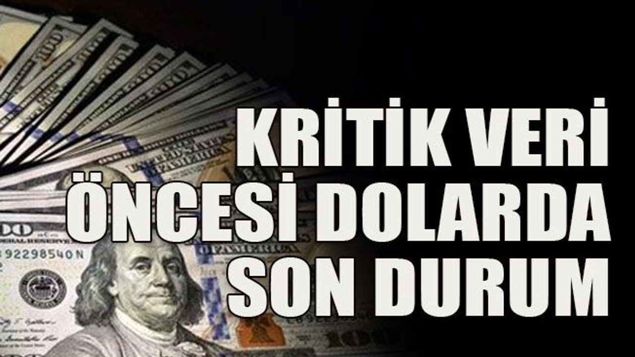 Kritik veri öncesi dolarda son durum