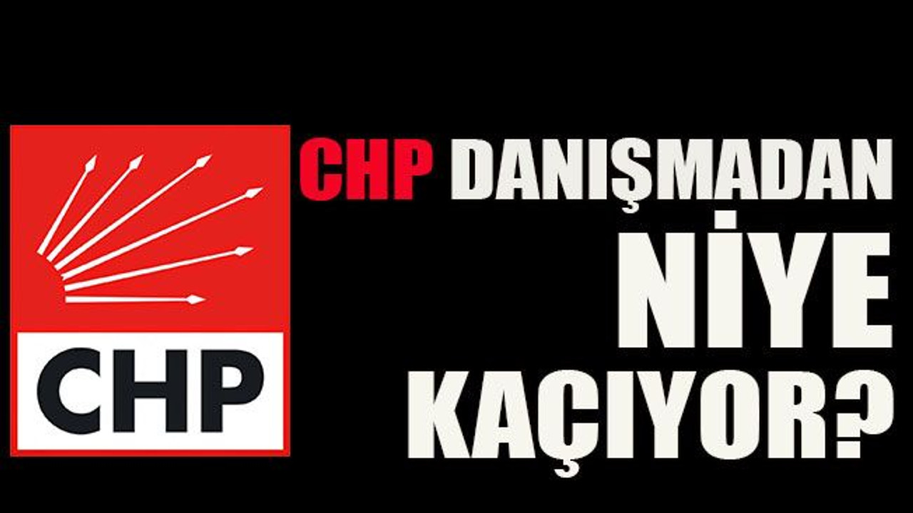 CHP danışmadan niye kaçıyor?
