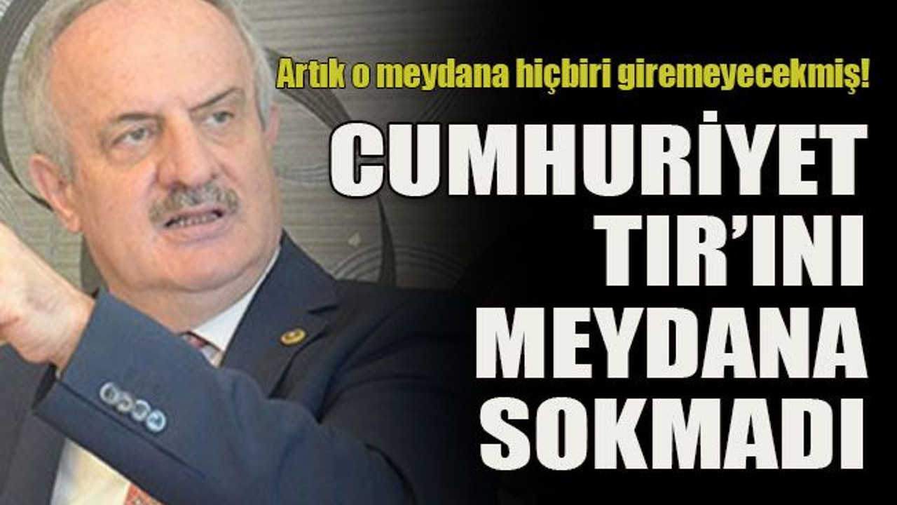 Artık o meydana hiçbiri giremeyecekmiş! Cumhuriyet TIR’ını meydana sokmadı