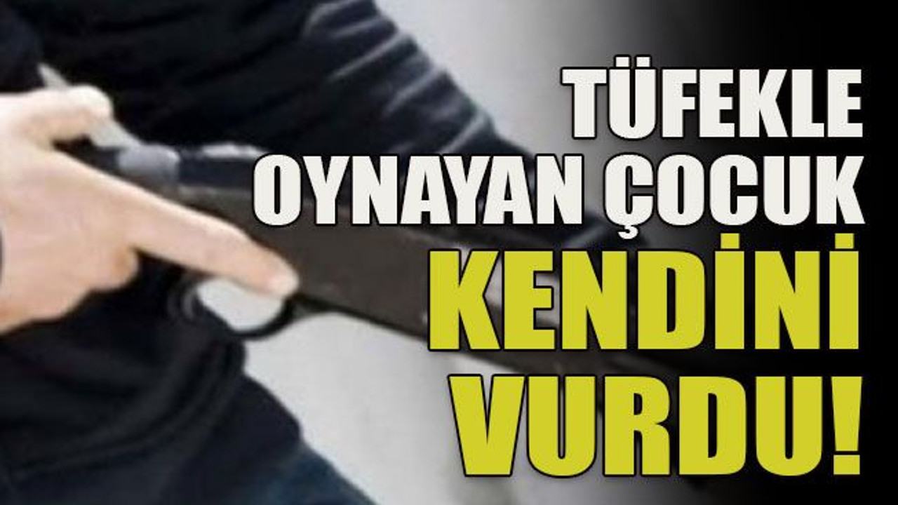 Tüfekle oynayan çocuk kendini vurdu!