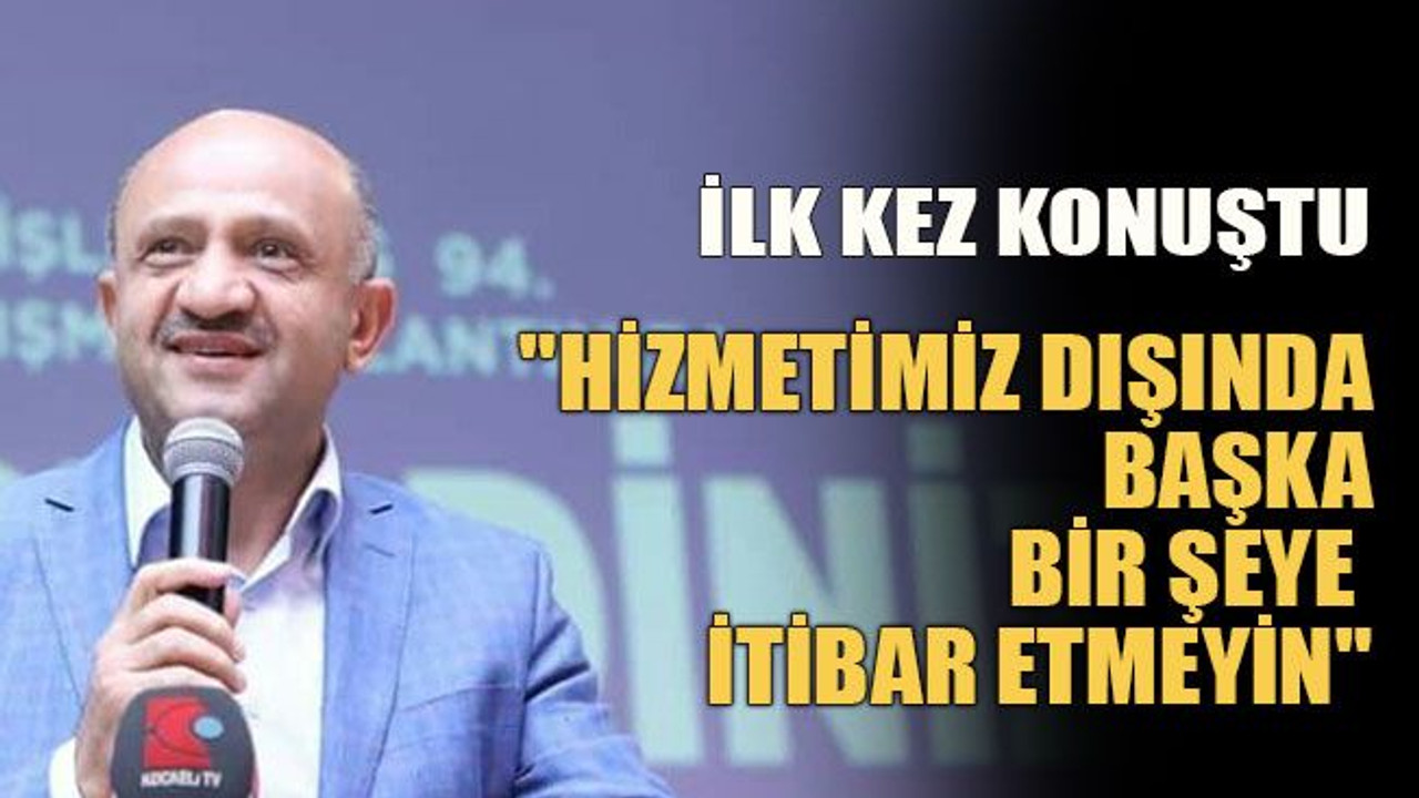 İlk kez konuştu: "Hizmetimiz dışında başka bir şeye itibar etmeyin"