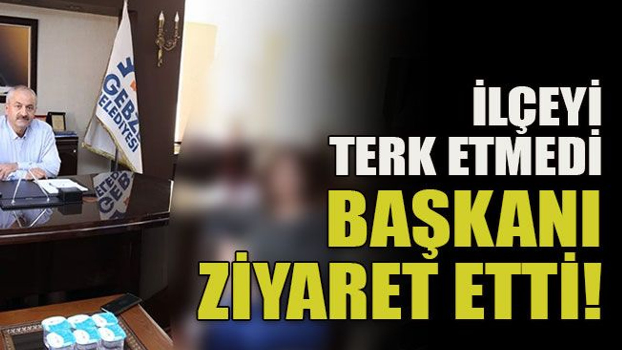 İlçeyi terk etmedi başkanı ziyaret etti!