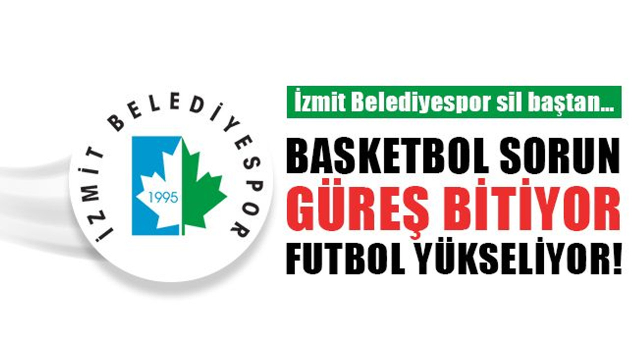 İzmit Belediyespor sil baştan… Basketbol sorun, güreş bitiyor, futbol yükseliyor!